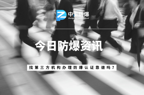委托第三方代理机构，办理防爆认证靠谱吗？答案在这里