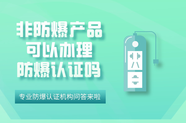 不是防爆产品,可以办理防爆认证吗?