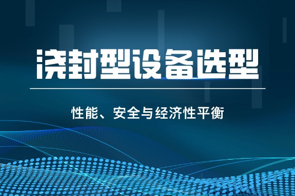 浇封型设备选型要点之“性能、安全与经济性的平衡”-图片1
