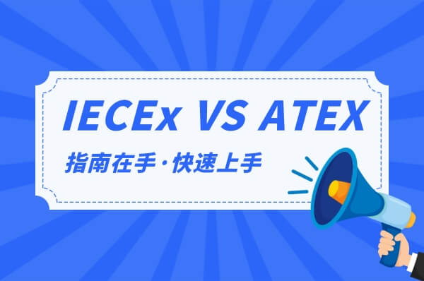 IECEx与ATEX认证有何差异？如何选择？