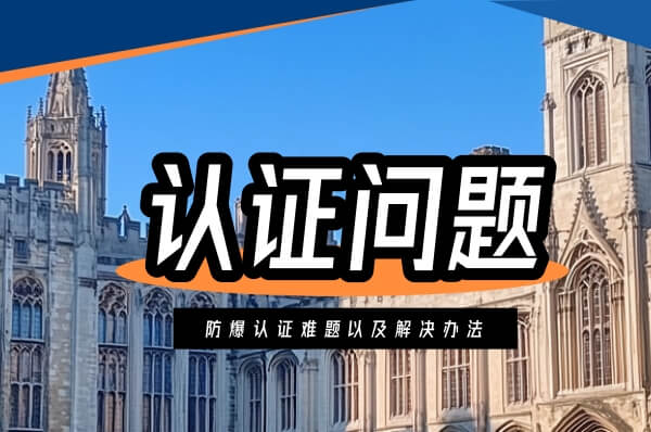 企业办理防爆认证期间遇到的难题以及解决办法