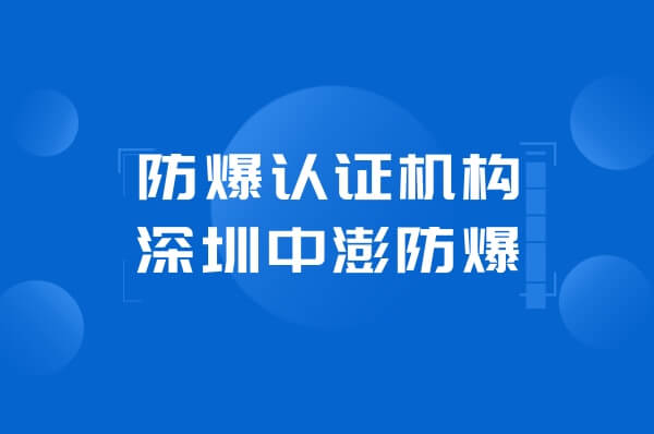 防爆认证机构哪家强?深圳中澎防爆为您保驾护航!