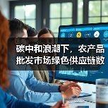 碳中和浪潮下，农产品批发市场绿色供应链数智化转型的破局之路（图2）