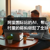 阿里国际站的AI，帮山村里的藤编做起了全球生意（图1）