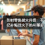 即时零售战火升级：千亿补贴战火下的AI革命与生态重构（图3）