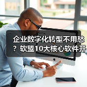 企业数字化转型不用愁？软盟10大核心软件开发服务，全栈赋能企业增长（图1）