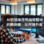 AI智能体在电商客服中的新突破：如何提升客户体验？