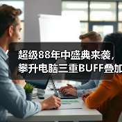 超级88年中盛典来袭，攀升电脑三重BUFF叠加省到超乎想象（图3）
