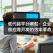 低代码平台崛起：企业级应用开发的效率革命