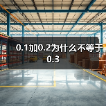 0.1加0.2为什么不等于0.3(图2) 0.1加0.2为什么不等于0.3(图2)