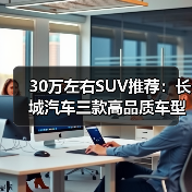 30万左右SUV推荐：长城汽车三款高品质车型解析（图2）