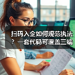 扫码入企如何规范执法?一套代码可覆盖三端协同数字化解决方案落地实践(图1) 扫码入企如何规范执法?一套代码可覆盖三端协同数字化解决方案落地实践(图1)