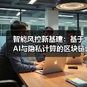 智能风控新基建:基于AI与隐私计算的区块链合规监控系统架构(图2) 智能风控新基建:基于AI与隐私计算的区块链合规监控系统架构(图2)