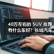 40万左右的 SUV 推荐有什么车好？长城汽车，开启豪华智能出行（图4）
