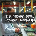 北京“信贸链”突破万亿贸易额：区块链如何撕碎全球贸易的“信任成本”？（图3）
