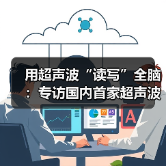 用超声波“读写”全脑:专访国内首家超声波脑机接口公司创始人彭雷(图2) 用超声波“读写”全脑:专访国内首家超声波脑机接口公司创始人彭雷(图2)