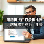 用脑机接口打象棋比赛,脑瘫棋手成为“头号玩家”(图3) 用脑机接口打象棋比赛,脑瘫棋手成为“头号玩家”(图3)