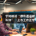 宇树辟谣“绿色通道被叫停”：上市工作正常推进（图1）
