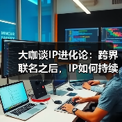 大咖谈IP进化论:跨界联名之后,IP如何持续生长?(图1) 大咖谈IP进化论:跨界联名之后,IP如何持续生长?(图1)