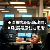 田渊栋离职后新动向:AI发展与原创力思考(图1) 田渊栋离职后新动向:AI发展与原创力思考(图1)