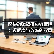 区块链赋能供应链管理:透明度与效率的双重飞跃(图1) 区块链赋能供应链管理:透明度与效率的双重飞跃(图1)