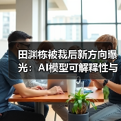 田渊栋被裁后新方向曝光:AI模型可解释性与原创力关键(图1) 田渊栋被裁后新方向曝光:AI模型可解释性与原创力关键(图1)