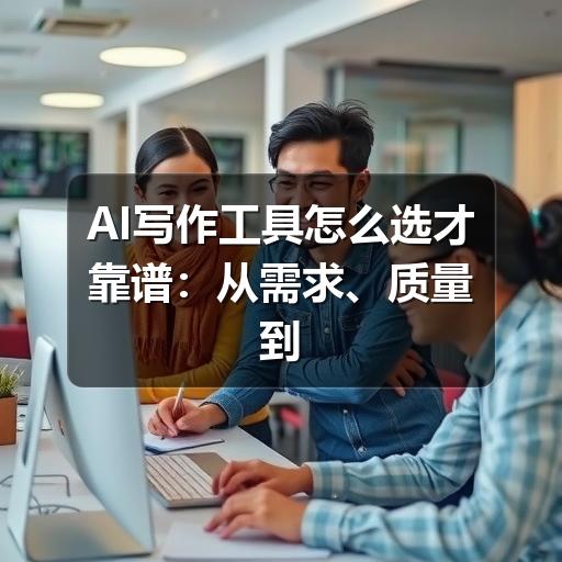 AI写作工具怎么选才靠谱:从需求、质量到合规的实用指南