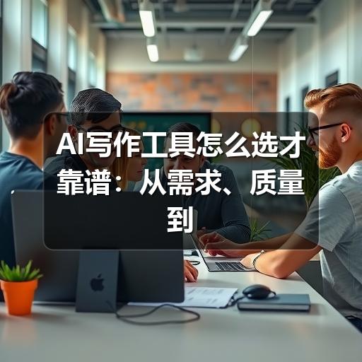 AI写作工具怎么选才靠谱:从需求、质量到合规的实用指南