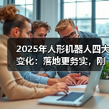 2025年人形机器人四大变化：落地更务实，刚需场景未明？（图2）