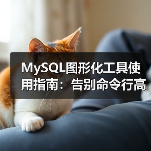 MySQL图形化工具使用指南：告别命令行高效管理数据库