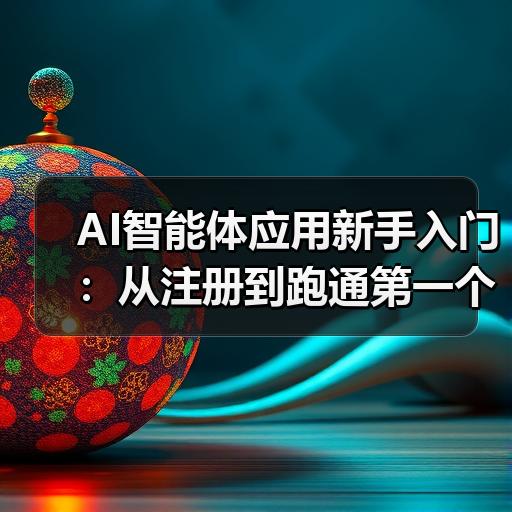 AI智能体应用新手入门：从注册到跑通第一个任务的完整步骤